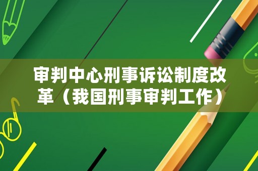 審判中心刑事訴訟制度改革（我國刑事審判工作）