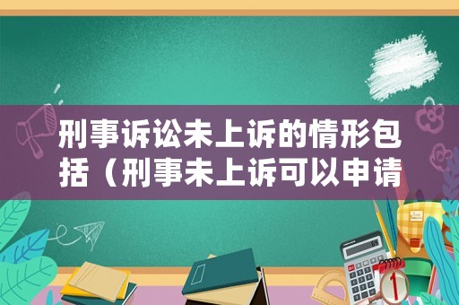 刑事訴訟未上訴的情形包括（刑事未上訴可以申請再審嗎）