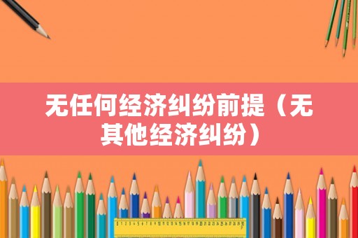 無任何經濟糾紛前提（無其他經濟糾紛）
