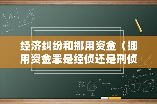 經濟糾紛和挪用資金（挪用資金罪是經偵還是刑偵）