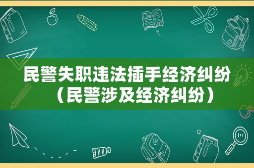 民警失職違法插手經(jīng)濟(jì)糾紛（民警涉及經(jīng)濟(jì)糾紛）