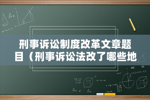 刑事訴訟制度改革文章題目（刑事訴訟法改了哪些地方）