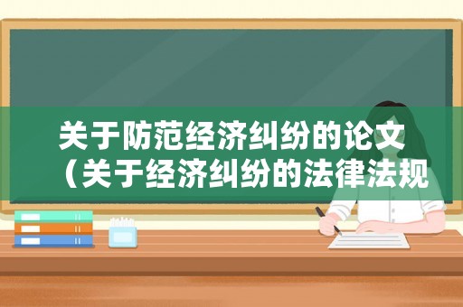 關于防范經濟糾紛的論文（關于經濟糾紛的法律法規(guī)）