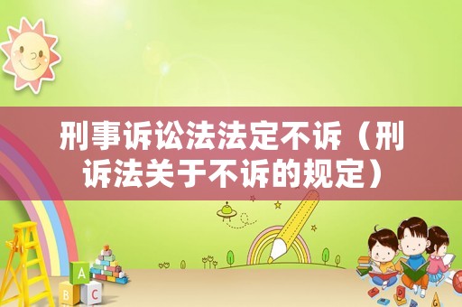 刑事訴訟法法定不訴（刑訴法關于不訴的規定）