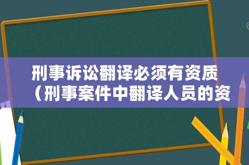 刑事訴訟翻譯必須有資質（刑事案件中翻譯人員的資格要求）