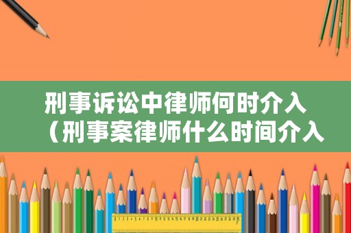 刑事訴訟中律師何時(shí)介入（刑事案律師什么時(shí)間介入）