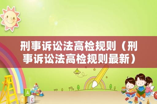 刑事訴訟法高檢規(guī)則（刑事訴訟法高檢規(guī)則最新）