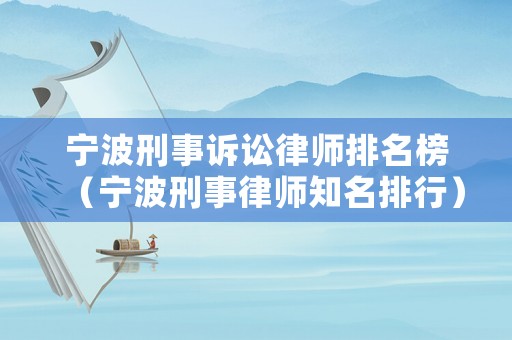 寧波刑事訴訟律師排名榜（寧波刑事律師知名排行）