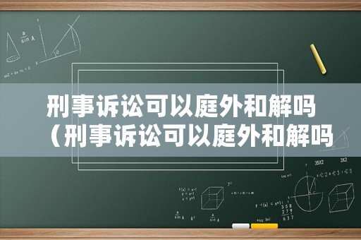刑事訴訟可以庭外和解嗎（刑事訴訟可以庭外和解嗎）