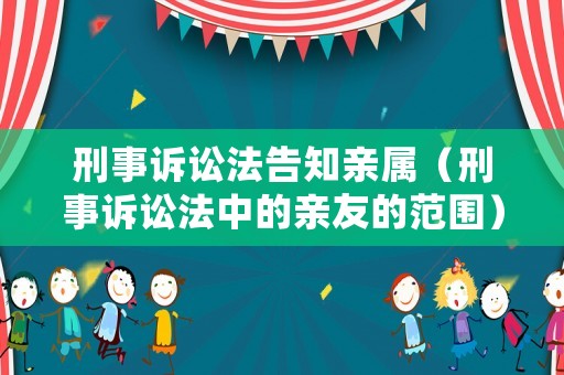 刑事訴訟法告知親屬（刑事訴訟法中的親友的范圍）