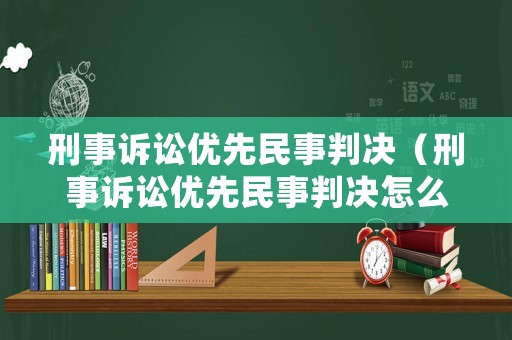 刑事訴訟優先民事判決（刑事訴訟優先民事判決怎么執行）