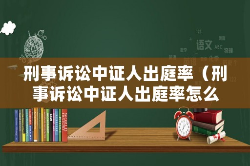 刑事訴訟中證人出庭率（刑事訴訟中證人出庭率怎么算）