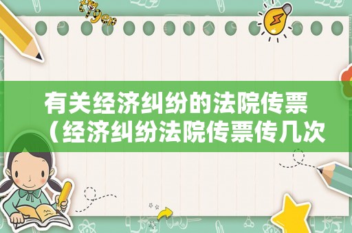 有關經(jīng)濟糾紛的法院傳票（經(jīng)濟糾紛法院傳票傳幾次才能開庭）