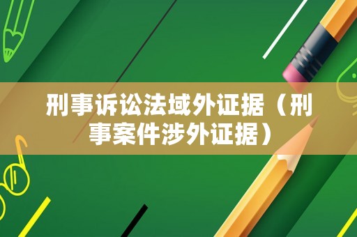 刑事訴訟法域外證據（刑事案件涉外證據）