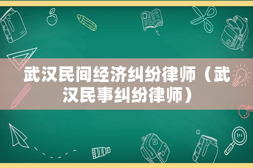 武漢民間經濟糾紛律師（武漢民事糾紛律師）