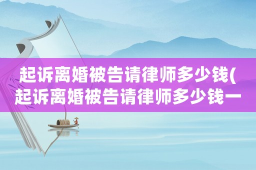 起訴離婚被告請律師多少錢(起訴離婚被告請律師多少錢一次)