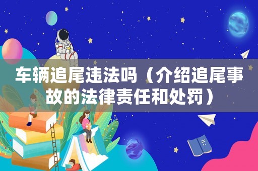 車輛追尾違法嗎（介紹追尾事故的法律責(zé)任和處罰）