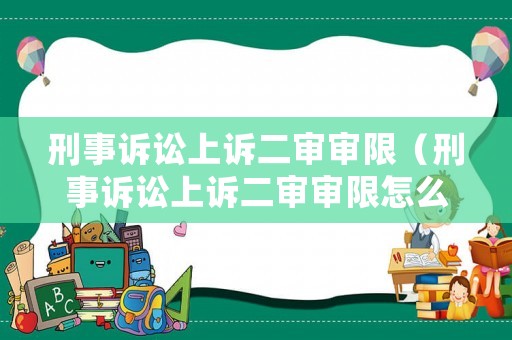 刑事訴訟上訴二審審限（刑事訴訟上訴二審審限怎么算）