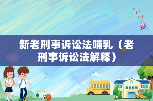 新老刑事訴訟法哺乳（老刑事訴訟法解釋）