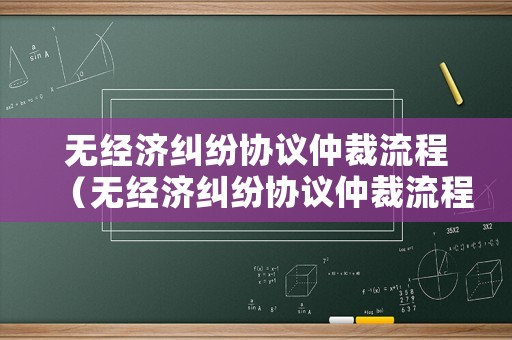無經(jīng)濟糾紛協(xié)議仲裁流程（無經(jīng)濟糾紛協(xié)議仲裁流程圖）