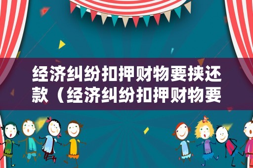經濟糾紛扣押財物要挾還款（經濟糾紛扣押財物要挾還款違法嗎）
