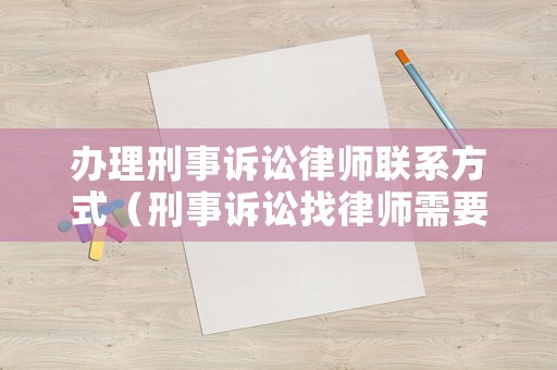 辦理刑事訴訟律師聯系方式（刑事訴訟找律師需要多少錢呢）