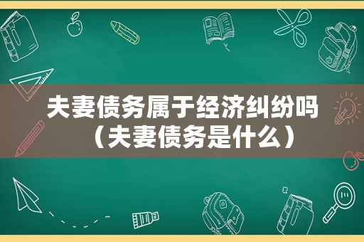夫妻債務屬于經濟糾紛嗎（夫妻債務是什么）
