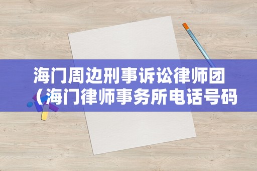 海門周邊刑事訴訟律師團（海門律師事務(wù)所電話號碼）