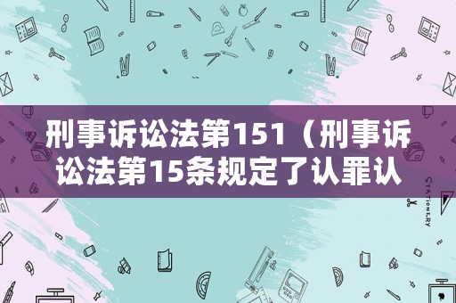 刑事訴訟法第151（刑事訴訟法第15條規定了認罪認罰從寬制度）