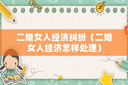 二婚女人經濟糾紛（二婚女人經濟怎樣處理）