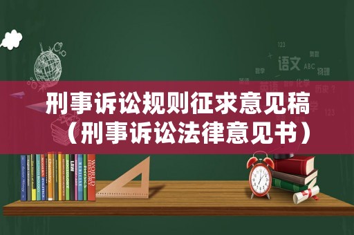 刑事訴訟規則征求意見稿（刑事訴訟法律意見書）
