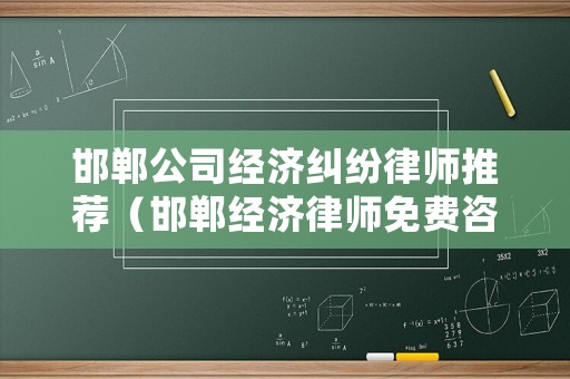 邯鄲公司經(jīng)濟(jì)糾紛律師推薦（邯鄲經(jīng)濟(jì)律師免費(fèi)咨詢）