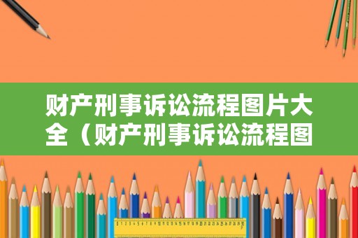 財產(chǎn)刑事訴訟流程圖片大全（財產(chǎn)刑事訴訟流程圖片大全集）