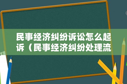 民事經濟糾紛訴訟怎么起訴（民事經濟糾紛處理流程）