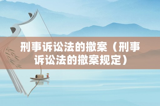 刑事訴訟法的撤案（刑事訴訟法的撤案規定）