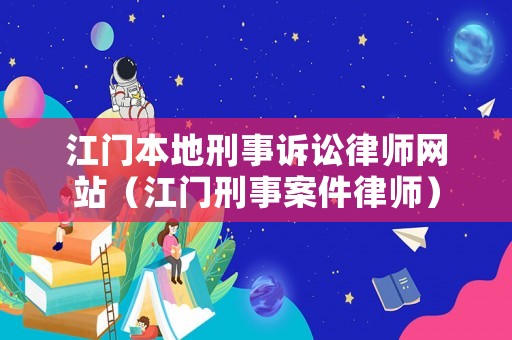 江門本地刑事訴訟律師網(wǎng)站（江門刑事案件律師）