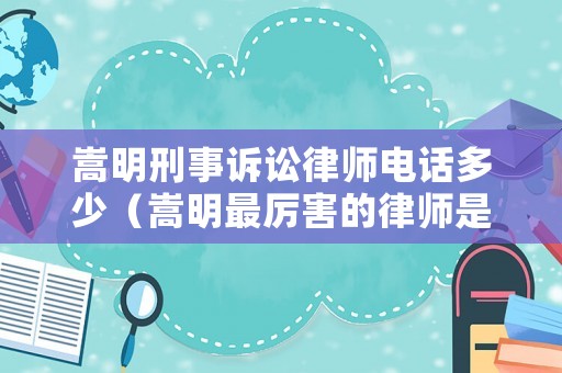 嵩明刑事訴訟律師電話多少（嵩明最厲害的律師是誰）