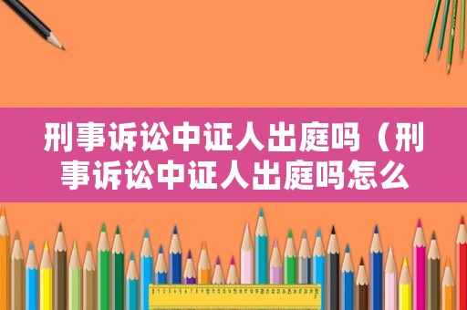 刑事訴訟中證人出庭嗎（刑事訴訟中證人出庭嗎怎么判）
