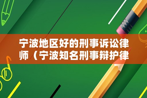 寧波地區(qū)好的刑事訴訟律師（寧波知名刑事辯護(hù)律師）