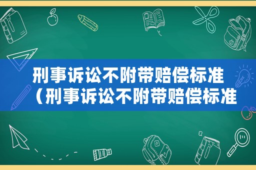 刑事訴訟不附帶賠償標準（刑事訴訟不附帶賠償標準最新）