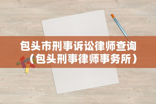 包頭市刑事訴訟律師查詢（包頭刑事律師事務所）
