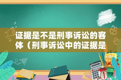 證據是不是刑事訴訟的客體（刑事訴訟中的證據是揭露犯罪的有力武器）