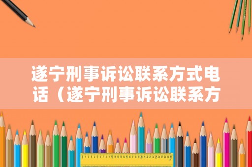 遂寧刑事訴訟聯系方式電話（遂寧刑事訴訟聯系方式電話號碼）