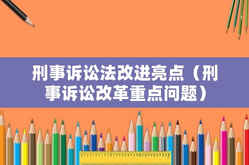 刑事訴訟法改進亮點（刑事訴訟改革重點問題）