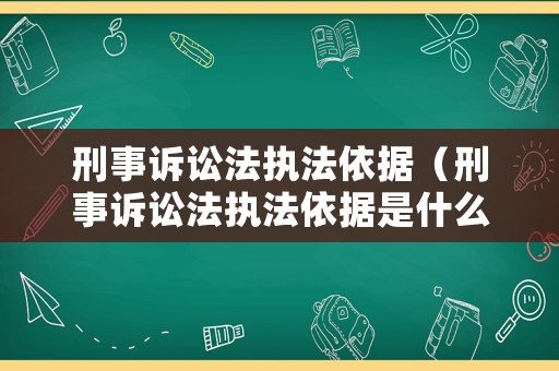 刑事訴訟法執(zhí)法依據(jù)（刑事訴訟法執(zhí)法依據(jù)是什么）
