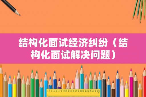 結構化面試經濟糾紛（結構化面試解決問題）