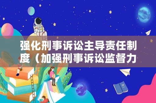 強化刑事訴訟主導責任制度（加強刑事訴訟監(jiān)督力度）