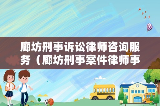 廊坊刑事訴訟律師咨詢服務（廊坊刑事案件律師事務所排名）