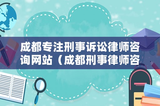 成都專注刑事訴訟律師咨詢網站（成都刑事律師咨詢電話）