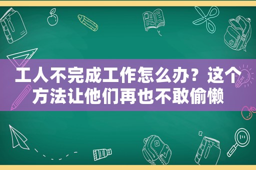 工人不完成工作怎么辦？這個方法讓他們再也不敢偷懶